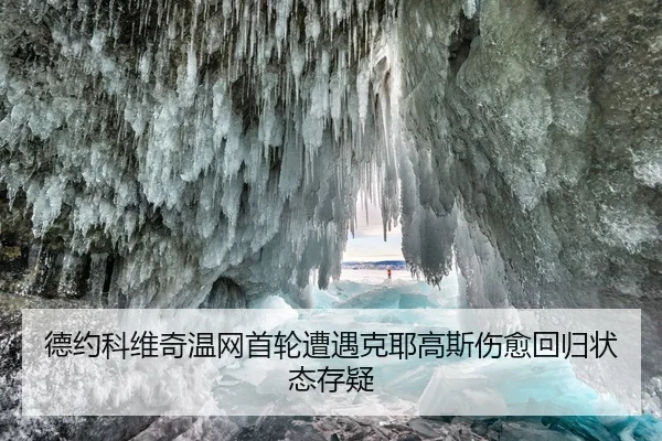德约科维奇温网首轮遭遇克耶高斯伤愈回归状态存疑