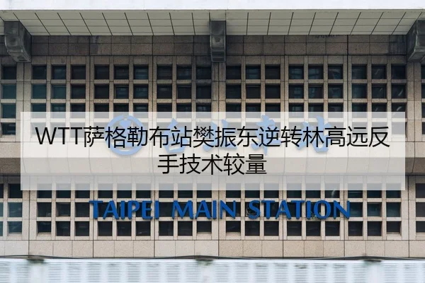 WTT萨格勒布站樊振东逆转林高远反手技术较量
