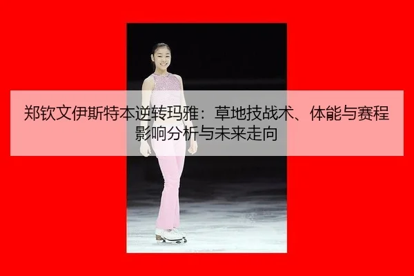 zheng-qin-wen-yi-si-te-ben-ni-zhuan-ma-ya-cao-di-ji-zhan-shu-ti-neng-yu-sai-cheng-ying-xiang-fen-xi-yu-wei-lai-zou-xiang-3-378.jpg