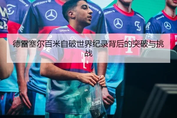 德雷塞尔百米自破世界纪录背后的突破与挑战