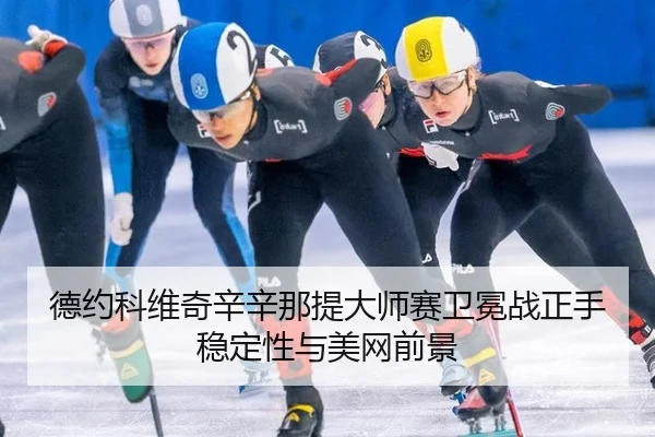 德约科维奇辛辛那提大师赛卫冕战正手稳定性与美网前景