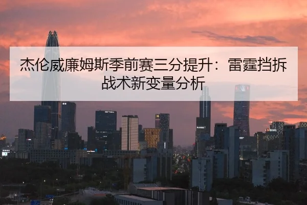 杰伦威廉姆斯季前赛三分提升：雷霆挡拆战术新变量分析
