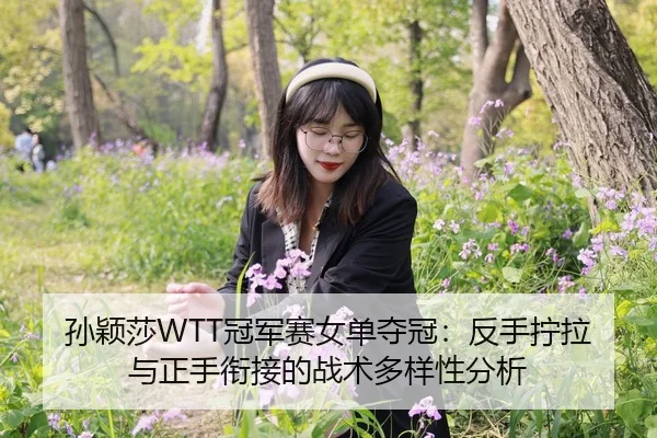 孙颖莎WTT冠军赛女单夺冠：反手拧拉与正手衔接的战术多样性分析