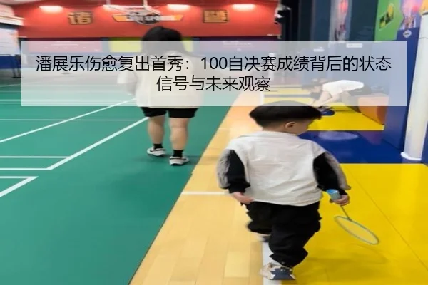 潘展乐伤愈复出首秀：100自决赛成绩背后的状态信号与未来观察